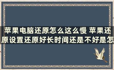 苹果电脑还原怎么这么慢 苹果还原设置还原好长时间还是不好是怎么回